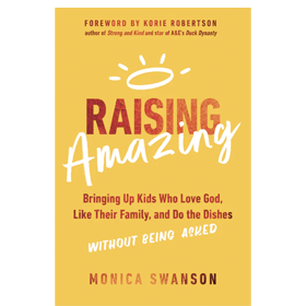 Raising Amazing: Bringing Up Kids Who Love God, Like Their Family, and Do the Dishes without Being Asked