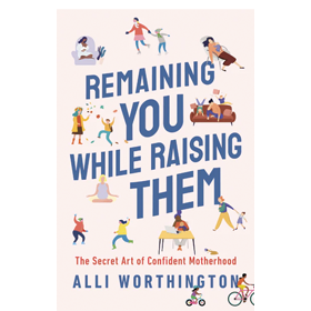 Remaining You While Raising Them: The Secret Art of Confident Motherhood