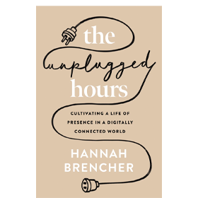 The Unplugged Hours: Cultivating a Life of Presence in a Digitally Connected World by Hannah Brencher