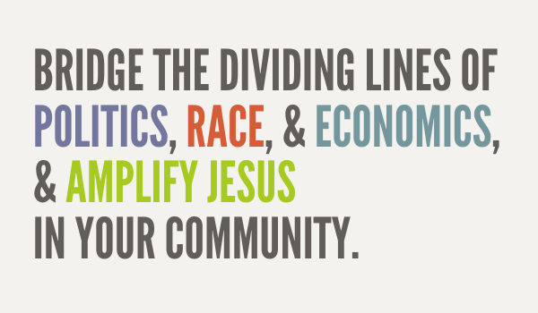 bridge the dividing lines of politics, race, and economics, and amplify Jesus in your community